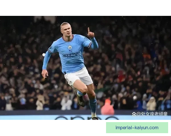 哈兰德在瓜迪奥拉体系中的表现稳健，持续提升球队竞争力